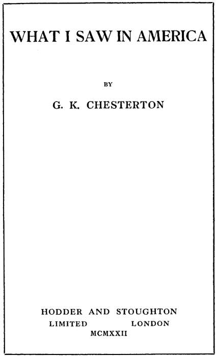 WHAT I SAW IN AMERICA BY G. K. CHESTERTON HODDER AND STOUGHTON LIMITED LONDON MCMXXII